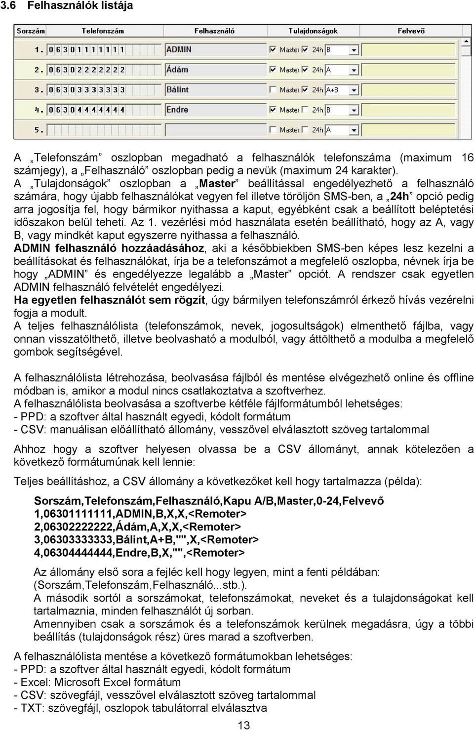 bármikor nyithassa a kaput, egyébként csak a beállított beléptetési időszakon belül teheti. Az.