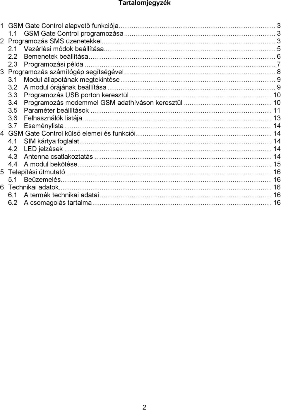 4 Programozás modemmel GSM adathíváson keresztül... 0 3.5 Paraméter beállítások... 3.6 Felhasználók listája... 3 3.7 Eseménylista... 4 4 GSM Gate Control külső elemei és funkciói... 4 4. SIM kártya foglalat.