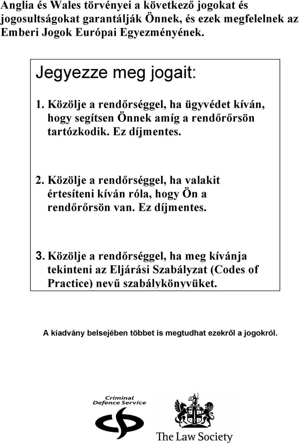 Ez díjmentes. 2. Közölje a rendőrséggel, ha valakit értesíteni kíván róla, hogy Ön a rendőrőrsön van. Ez díjmentes. 3.