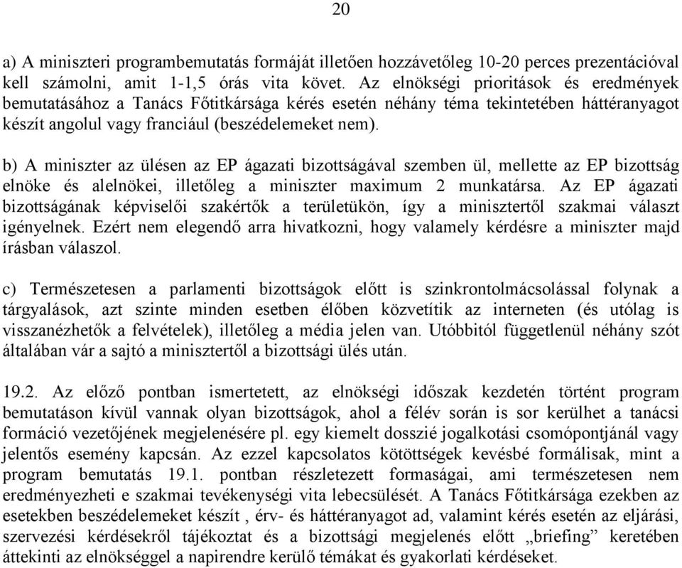 b) A miniszter az ülésen az EP ágazati bizottságával szemben ül, mellette az EP bizottság elnöke és alelnökei, illetőleg a miniszter maximum 2 munkatársa.