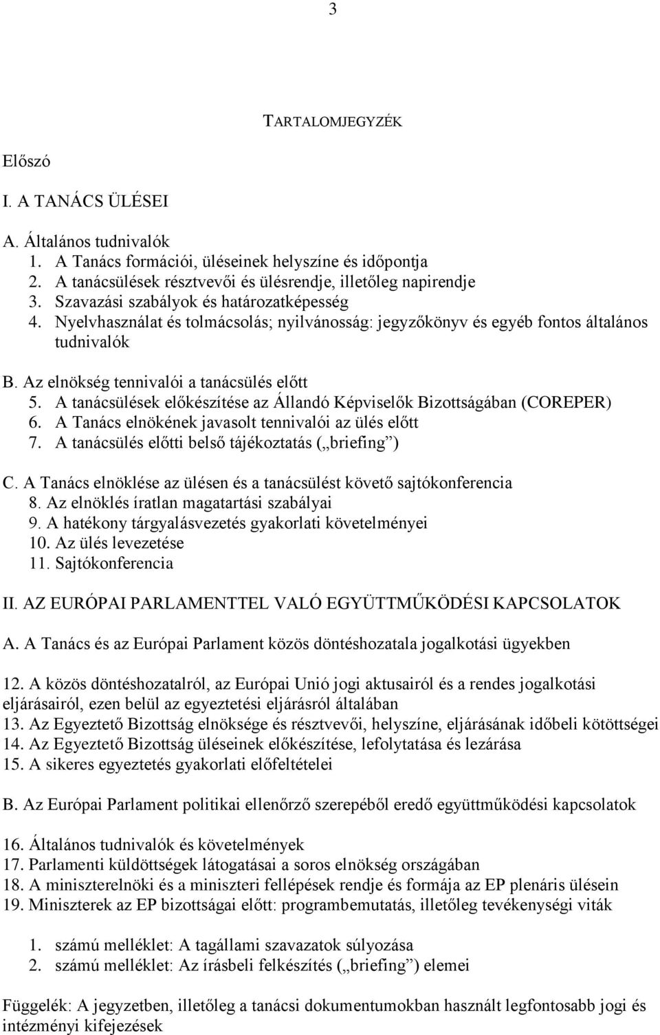 A tanácsülések előkészítése az Állandó Képviselők Bizottságában (COREPER) 6. A Tanács elnökének javasolt tennivalói az ülés előtt 7. A tanácsülés előtti belső tájékoztatás ( briefing ) C.