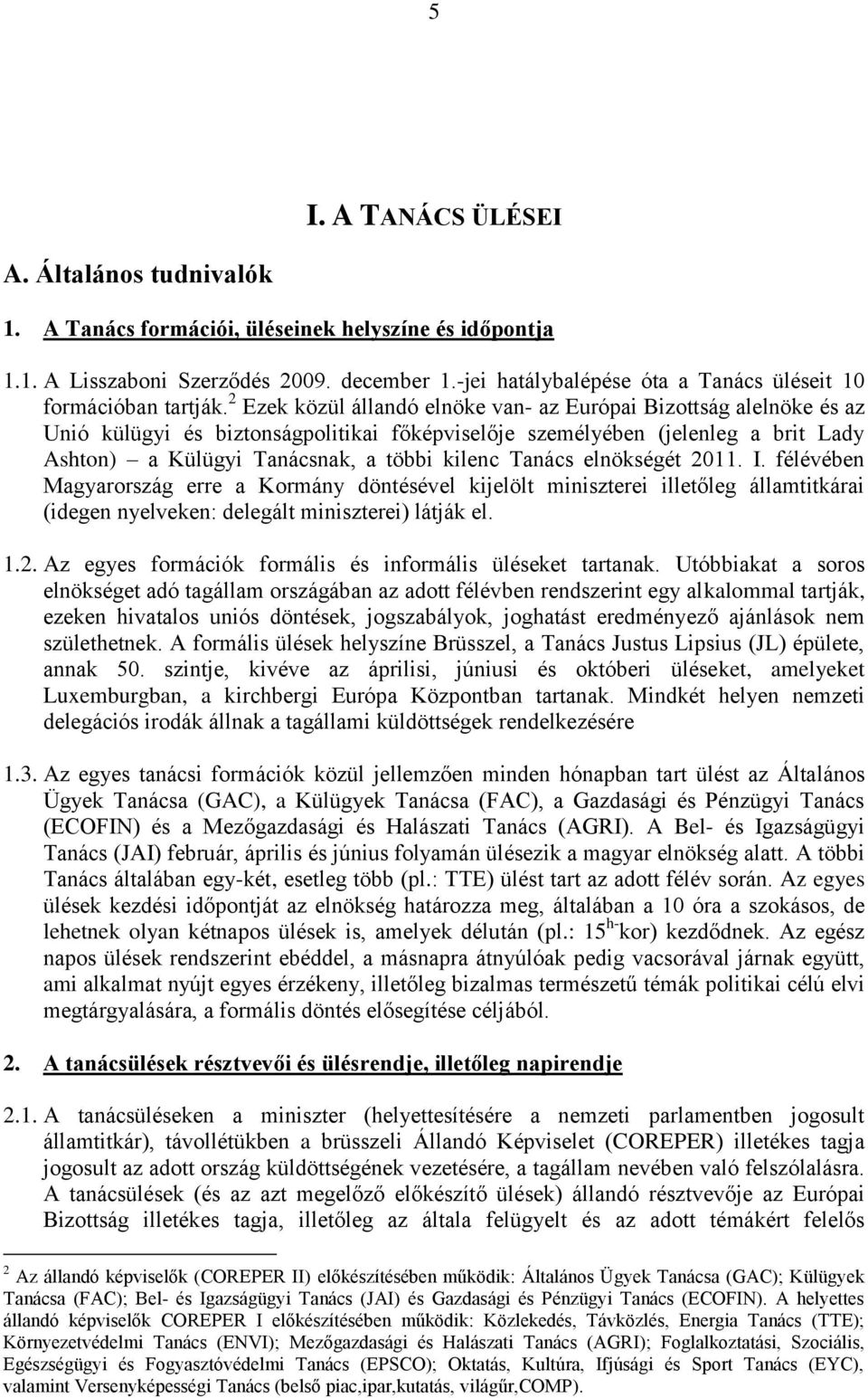 2 Ezek közül állandó elnöke van- az Európai Bizottság alelnöke és az Unió külügyi és biztonságpolitikai főképviselője személyében (jelenleg a brit Lady Ashton) a Külügyi Tanácsnak, a többi kilenc