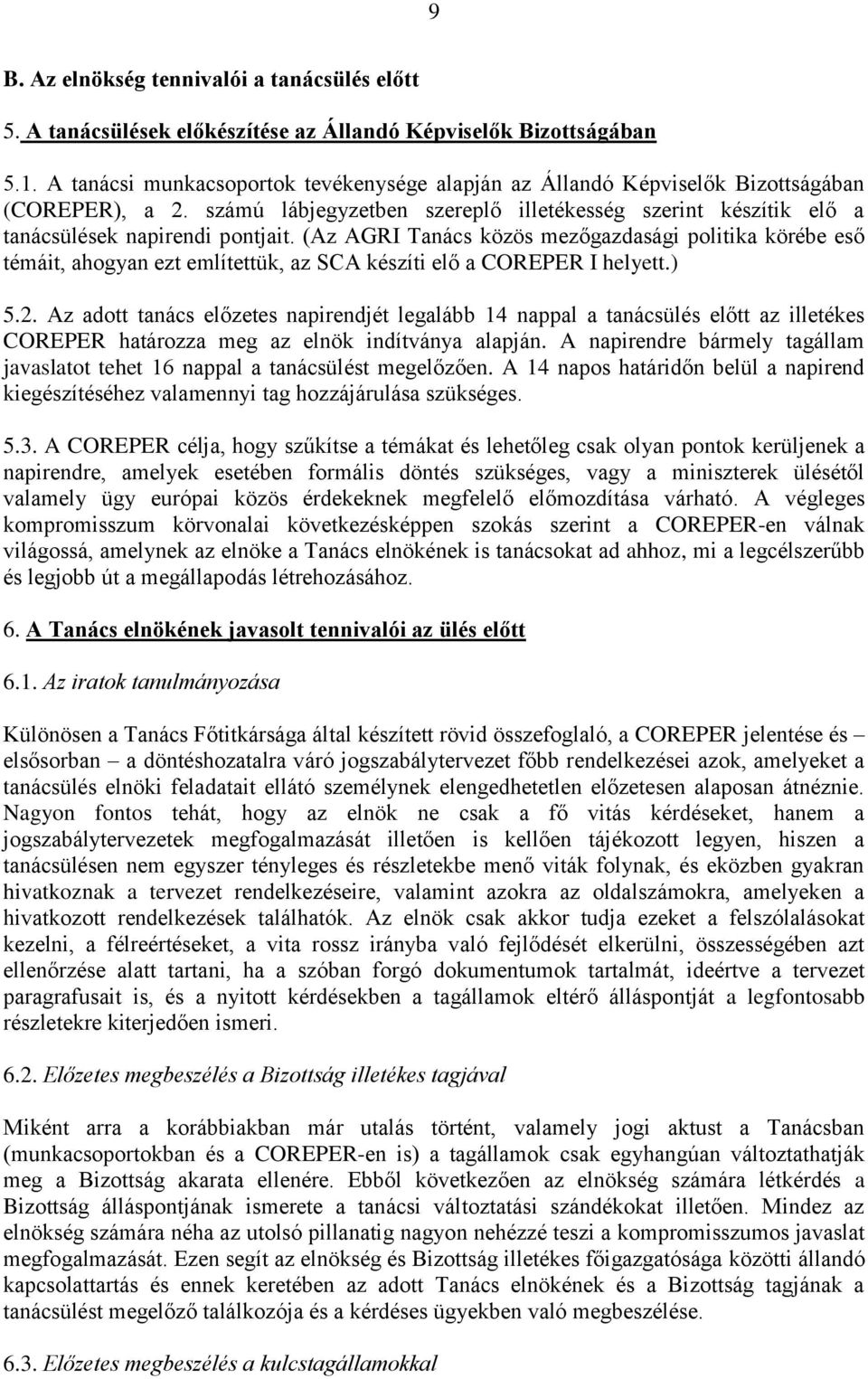 (Az AGRI Tanács közös mezőgazdasági politika körébe eső témáit, ahogyan ezt említettük, az SCA készíti elő a COREPER I helyett.) 5.2.