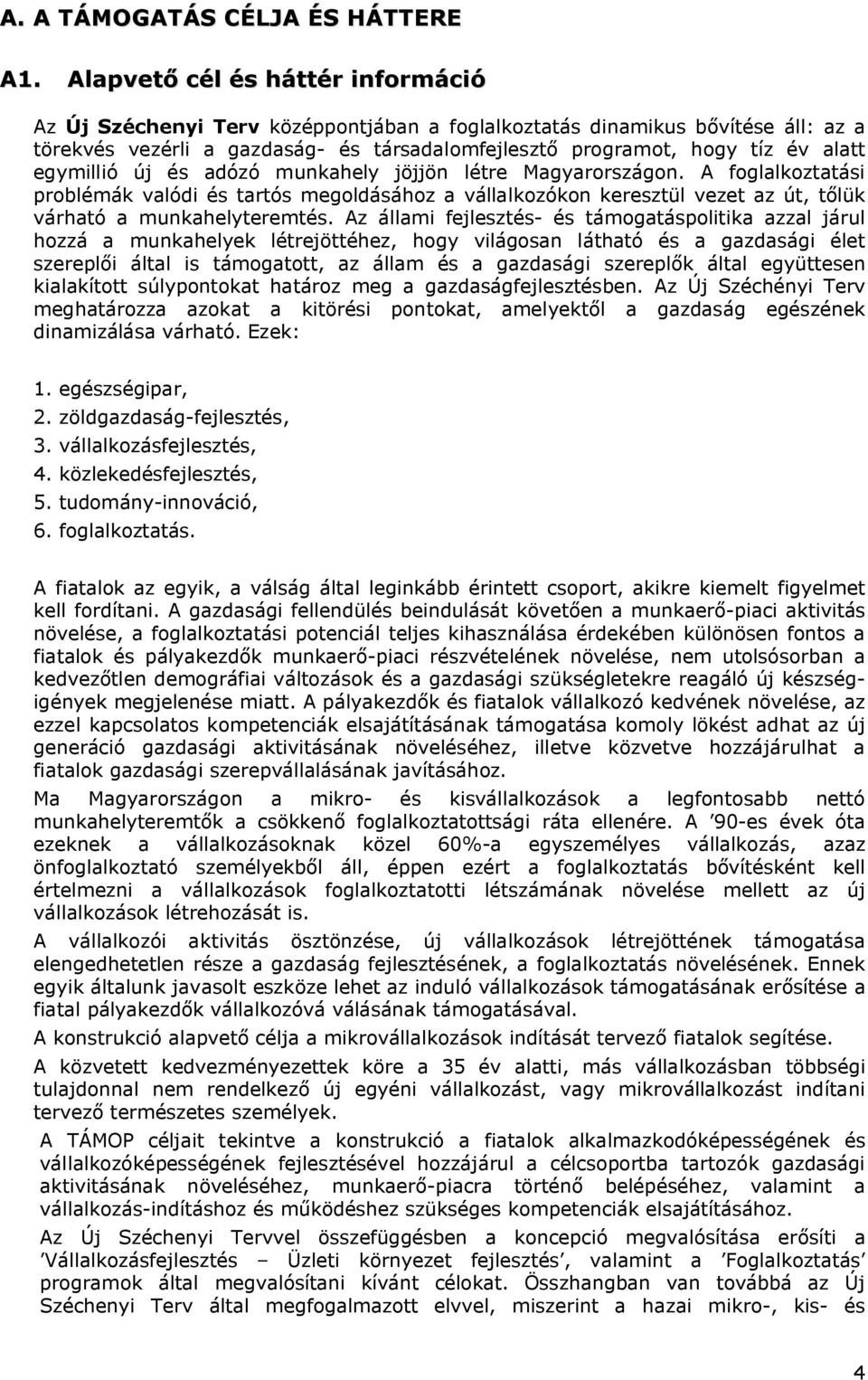 egymillió új és adózó munkahely jöjjön létre Magyarországon. A foglalkoztatási problémák valódi és tartós megoldásához a vállalkozókon keresztül vezet az út, tőlük várható a munkahelyteremtés.