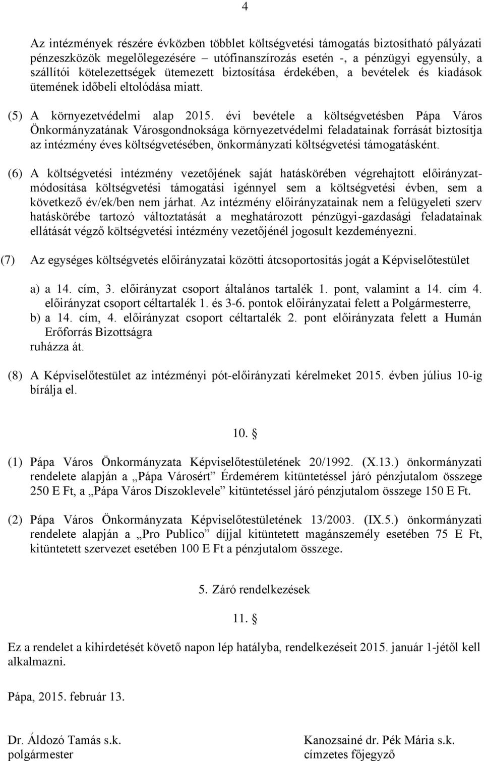 évi bevétele a költségvetésben Pápa Város Önkormányzatának Városgondnoksága környezetvédelmi feladatainak forrását biztosítja az intézmény éves költségvetésében, önkormányzati költségvetési ként.