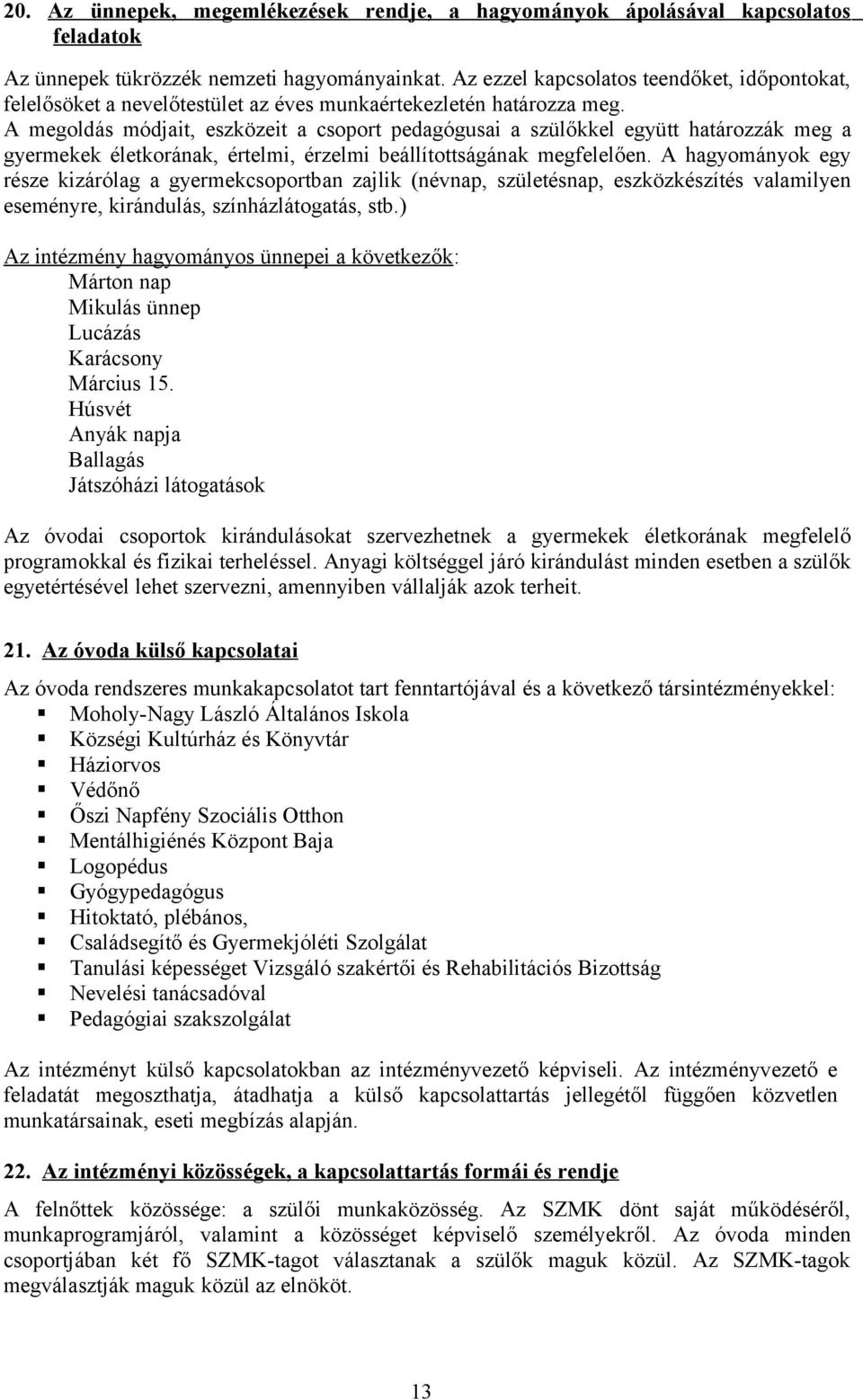 A megoldás módjait, eszközeit a csoport pedagógusai a szülőkkel együtt határozzák meg a gyermekek életkorának, értelmi, érzelmi beállítottságának megfelelően.