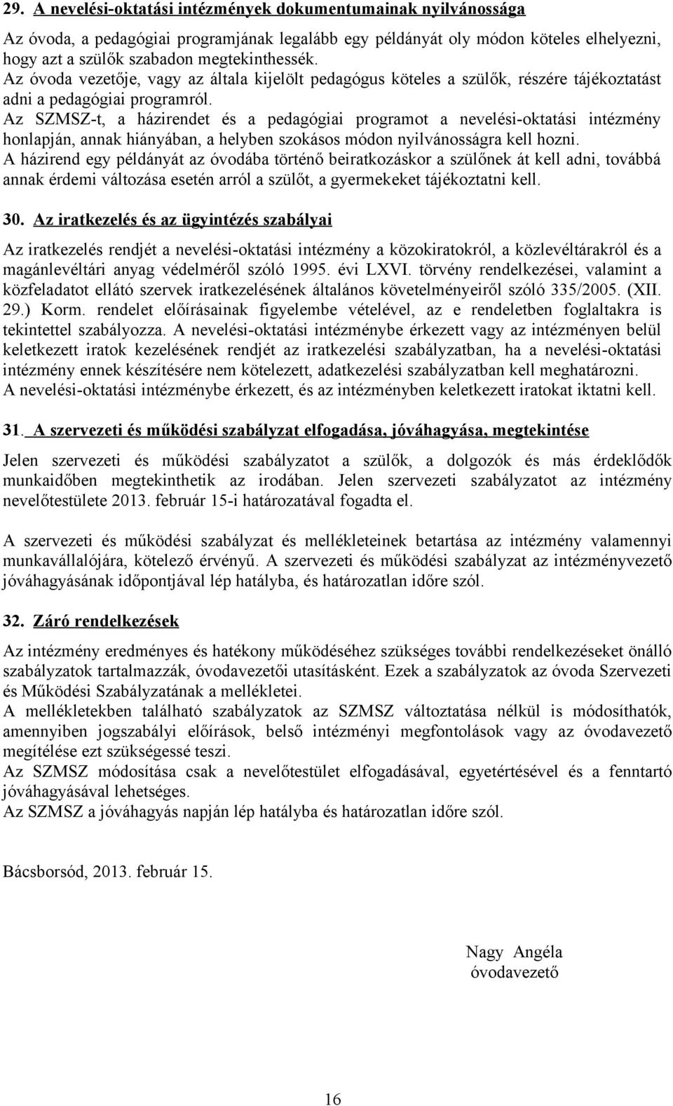 Az SZMSZ-t, a házirendet és a pedagógiai programot a nevelési-oktatási intézmény honlapján, annak hiányában, a helyben szokásos módon nyilvánosságra kell hozni.