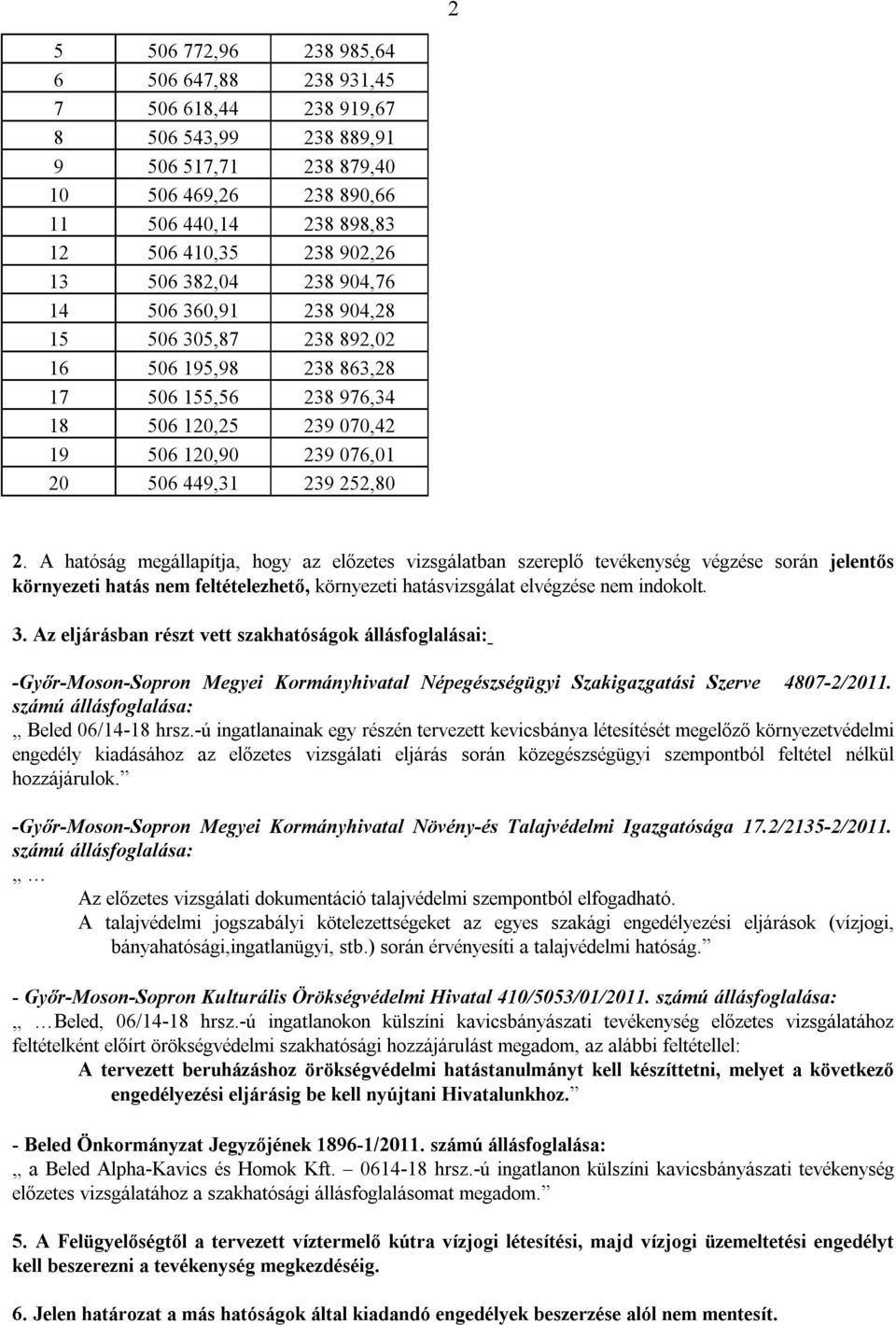 A hatóság megállapítja, hogy az előzetes vizsgálatban szereplő tevékenység végzése során jelentős környezeti hatás nem feltételezhető, környezeti hatásvizsgálat elvégzése nem indokolt. 3.