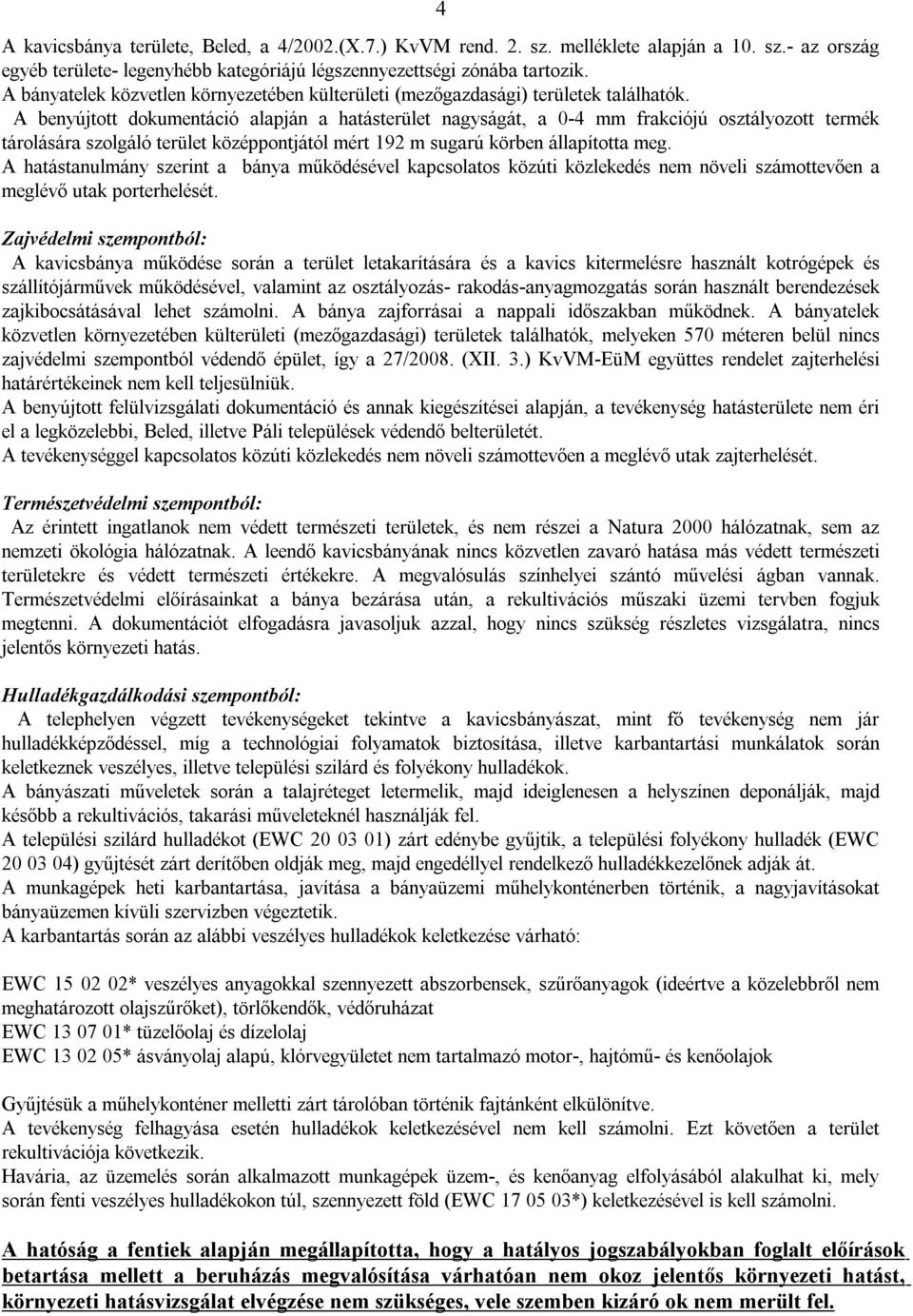 A benyújtott dokumentáció alapján a hatásterület nagyságát, a 0-4 mm frakciójú osztályozott termék tárolására szolgáló terület középpontjától mért 192 m sugarú körben állapította meg.