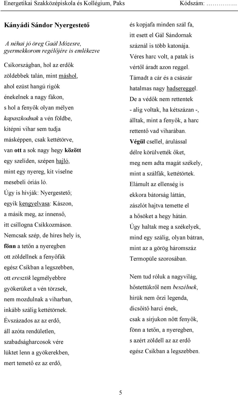 mesebeli óriás ló. Úgy is hívják: Nyergestető; egyik kengyelvasa: Kászon, a másik meg, az innenső, itt csillogna Csíkkozmáson.