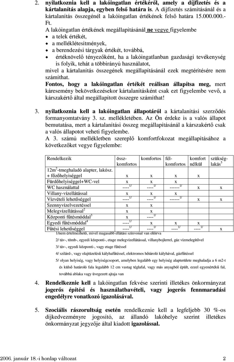 A lakóingatlan értékének megállapításánál ne vegye figyelembe a telek értékét, a melléklétesítmények, a berendezési tárgyak értékét, továbbá, értéknövelő tényezőként, ha a lakóingatlanban gazdasági