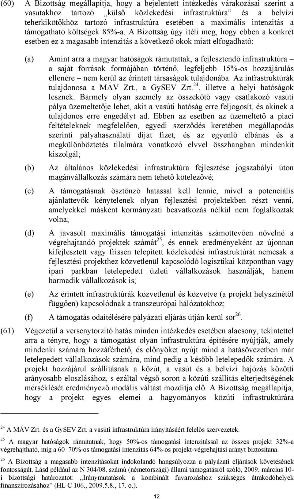 A Bizottság úgy ítéli meg, hogy ebben a konkrét esetben ez a magasabb intenzitás a következő okok miatt elfogadható: (a) Amint arra a magyar hatóságok rámutattak, a fejlesztendő infrastruktúra a