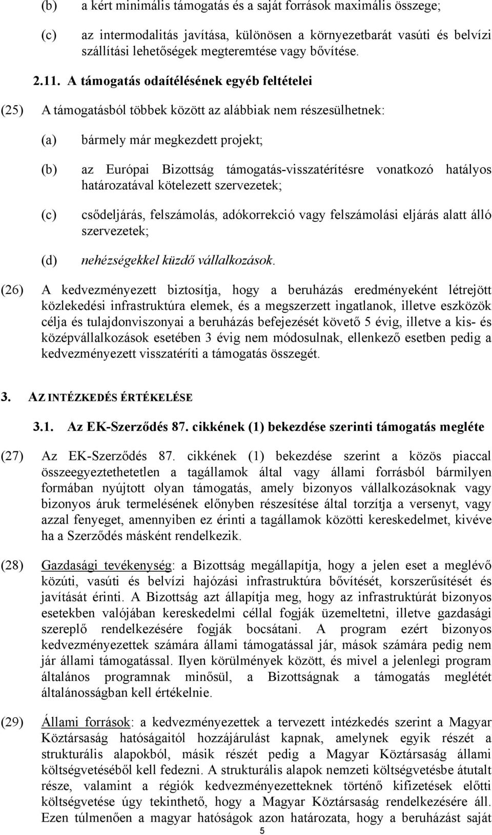 támogatás-visszatérítésre vonatkozó hatályos határozatával kötelezett szervezetek; csődeljárás, felszámolás, adókorrekció vagy felszámolási eljárás alatt álló szervezetek; nehézségekkel küzdő