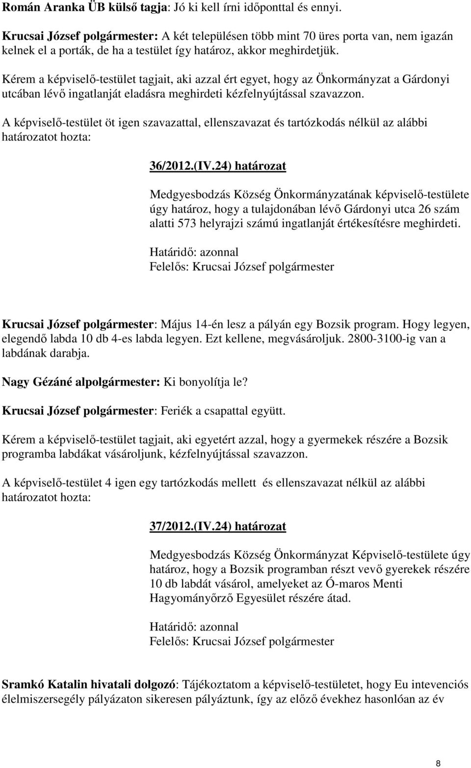 Kérem a képviselı-testület tagjait, aki azzal ért egyet, hogy az Önkormányzat a Gárdonyi utcában lévı ingatlanját eladásra meghirdeti kézfelnyújtással szavazzon.