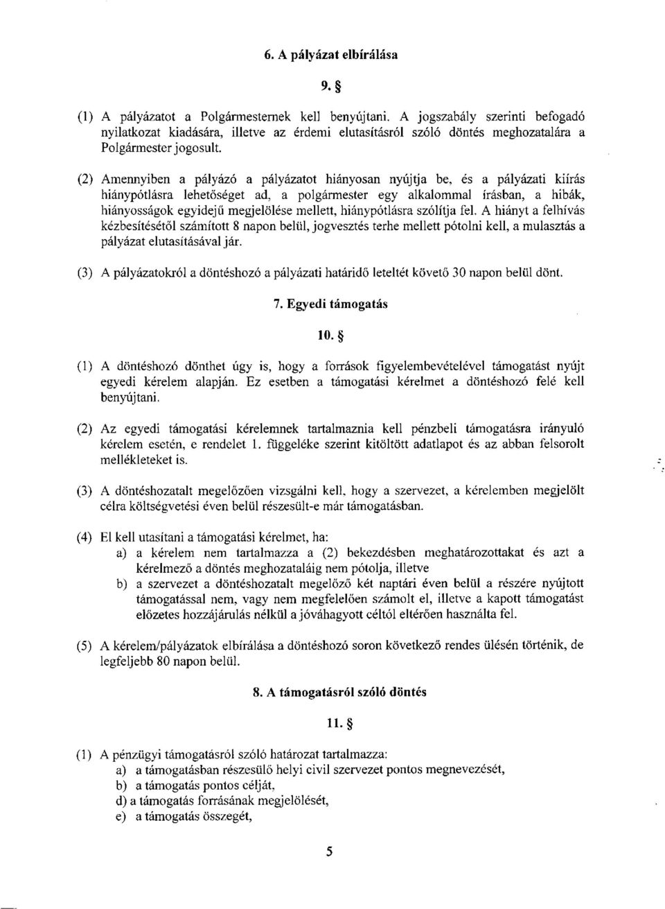 (2) Amennyiben a pályázó a pályázatot hiányosan nyújtja be, és a pályázati kiírás hiánypótlásra lehetőséget ad, a polgármester egy alkalommal írásban, a hibák, hiányosságok egyidejű megjelölése