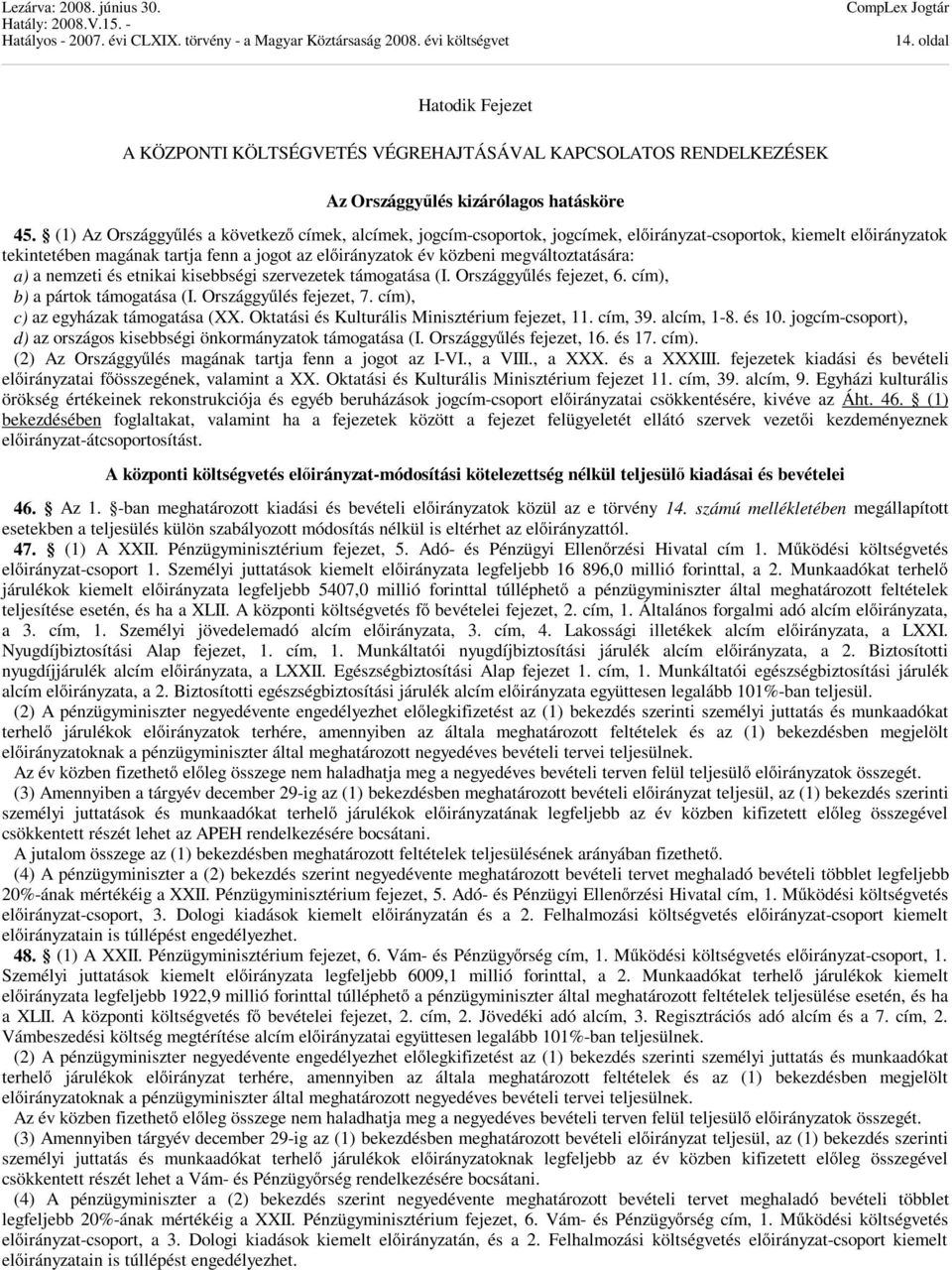 megváltoztatására: a) a nemzeti és etnikai kisebbségi szervezetek támogatása (I. Országgyűlés fejezet, 6. cím), b) a pártok támogatása (I. Országgyűlés fejezet, 7. cím), c) az egyházak támogatása (XX.