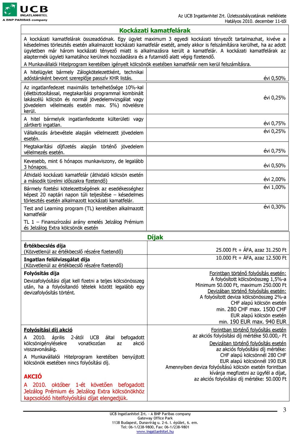 ügyletben már három kockázati tényező miatt is alkalmazásra került a kamatfelár. A kockázati kamatfelárak az alaptermék ügyleti kamatához kerülnek hozzáadásra és a futamidő alatt végig fizetendő.