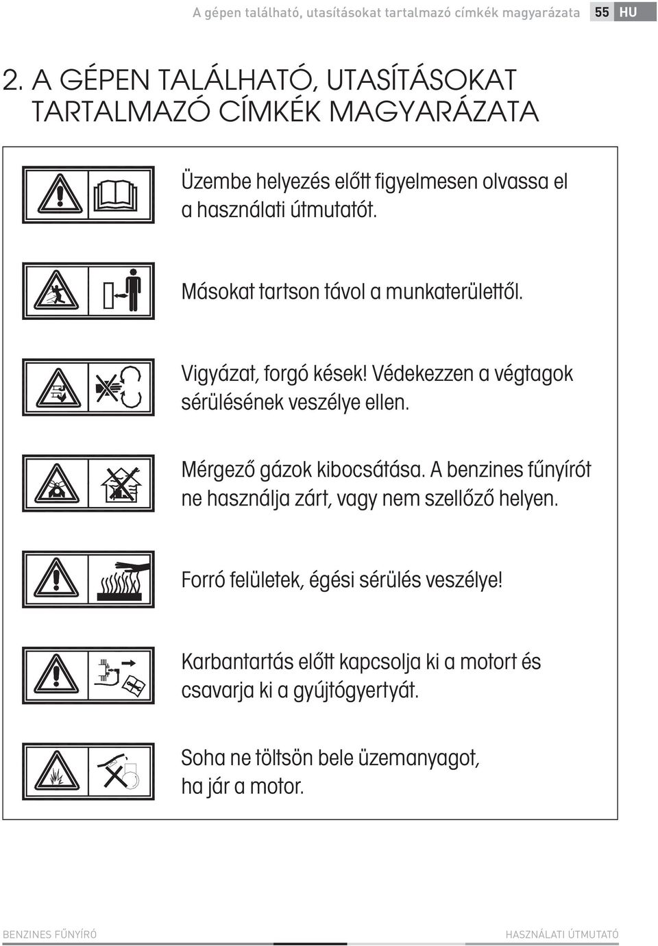 Másokat tartson távol a munkaterülettől. Vigyázat, forgó kések! Védekezzen a végtagok sérülésének veszélye ellen. Mérgező gázok kibocsátása.