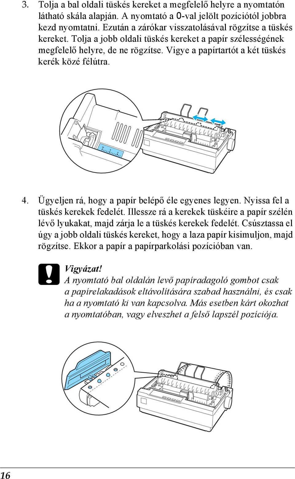 Vigye a papírtartót a két tüskés kerék közé félútra. 4. Ügyeljen rá, hogy a papír belépő éle egyenes legyen. Nyissa fel a tüskés kerekek fedelét.