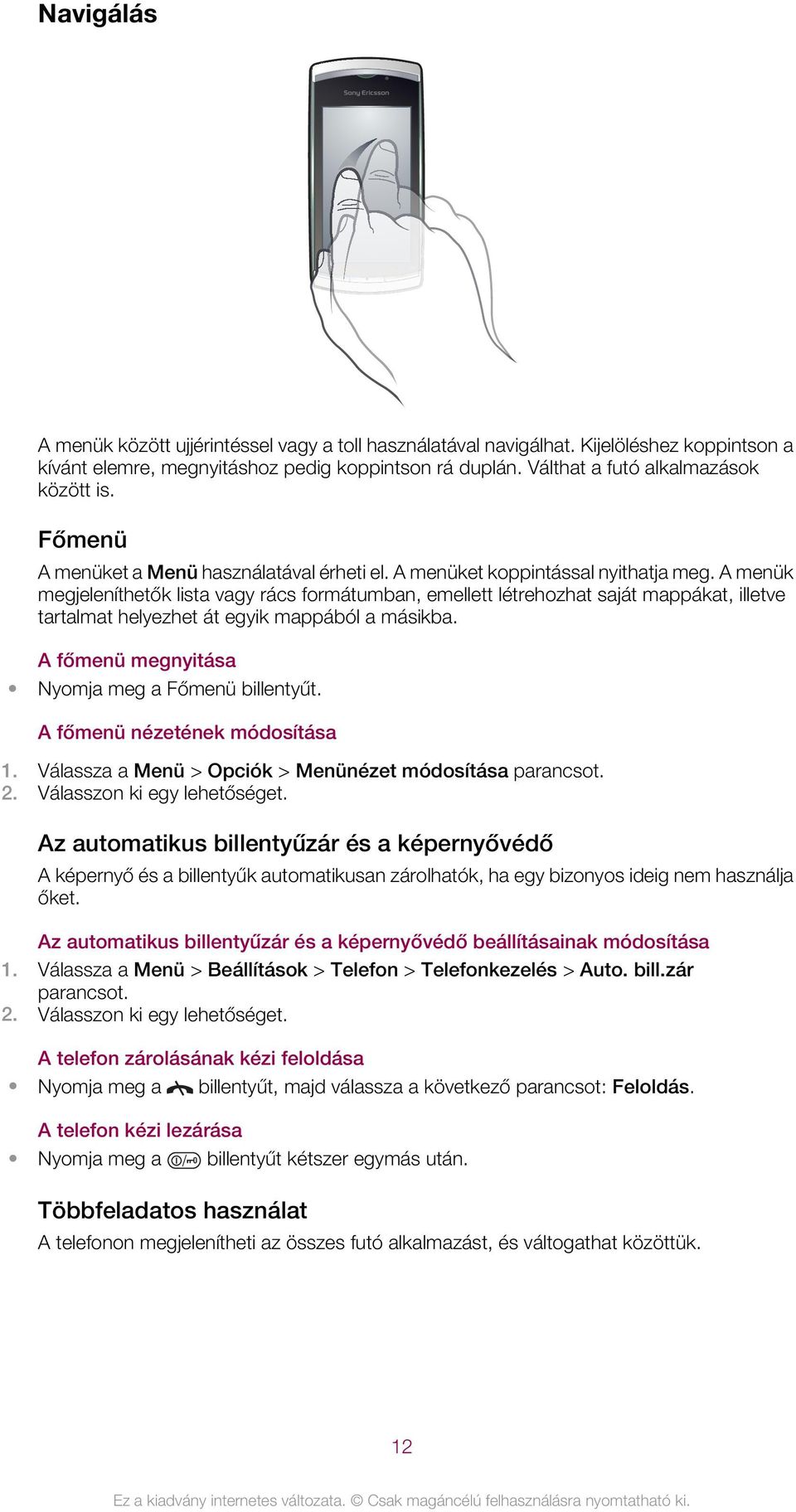 A menük megjeleníthetők lista vagy rács formátumban, emellett létrehozhat saját mappákat, illetve tartalmat helyezhet át egyik mappából a másikba. A főmenü megnyitása Nyomja meg a Főmenü billentyűt.