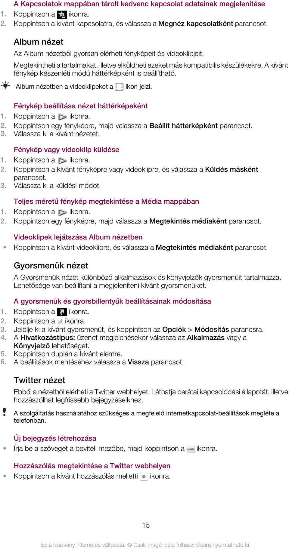 A kívánt fénykép készenléti módú háttérképként is beállítható. Album nézetben a videoklipeket a ikon jelzi. Fénykép beállítása nézet háttérképeként 1. Koppintson a ikonra. 2.