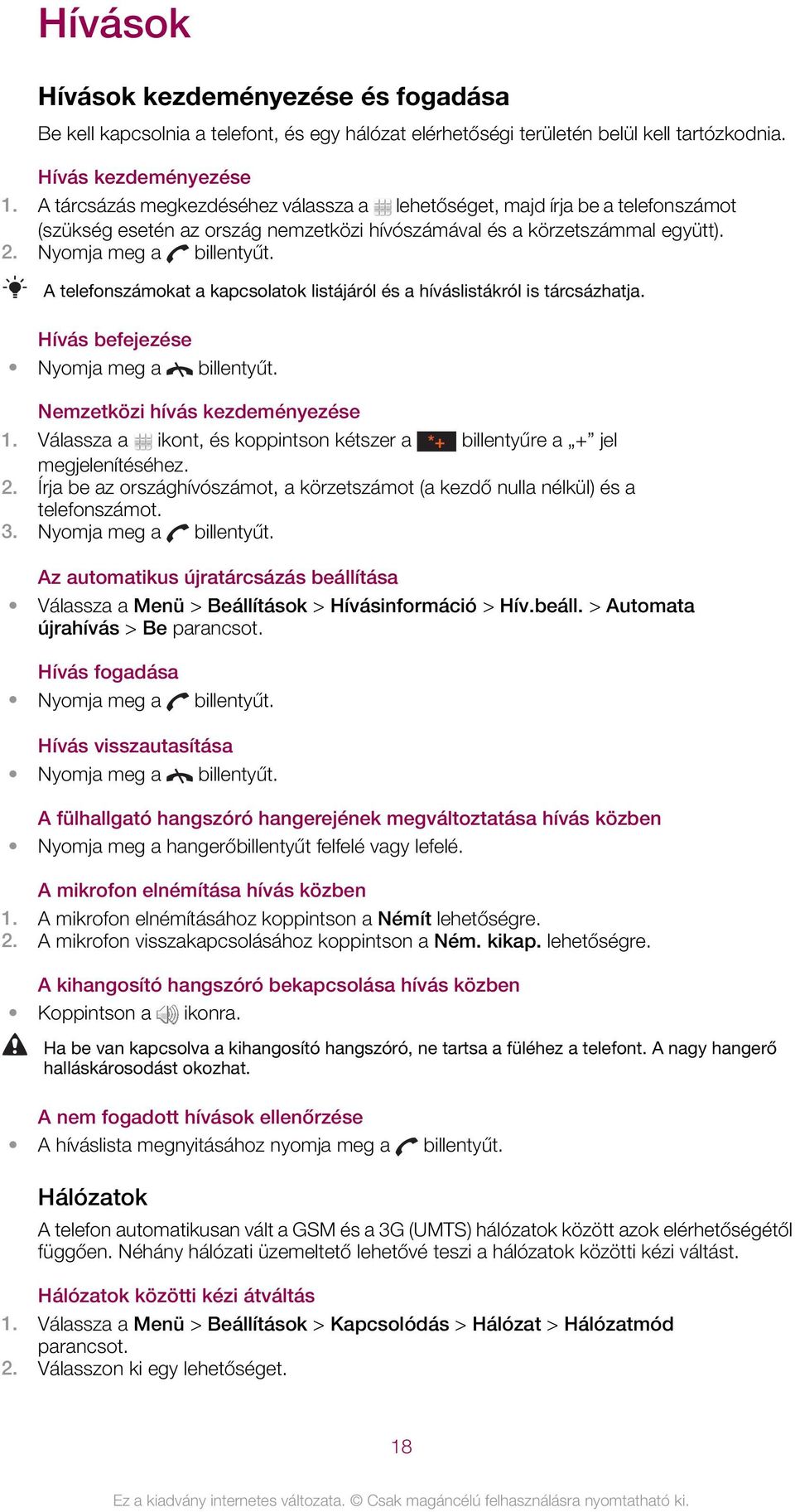 A telefonszámokat a kapcsolatok listájáról és a híváslistákról is tárcsázhatja. Hívás befejezése Nyomja meg a billentyűt. Nemzetközi hívás kezdeményezése 1.