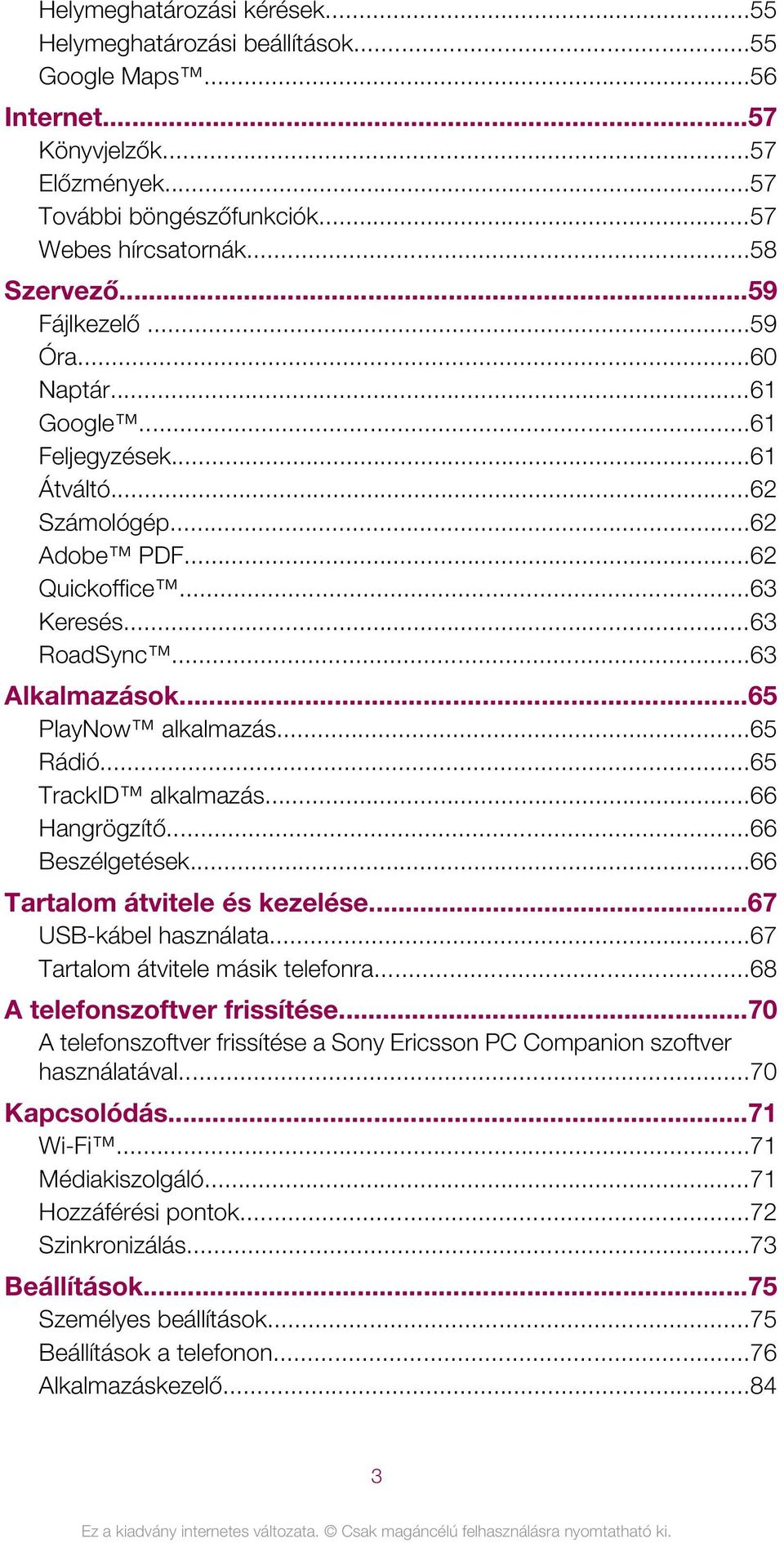 ..65 Rádió...65 TrackID alkalmazás...66 Hangrögzítő...66 Beszélgetések...66 Tartalom átvitele és kezelése...67 USB-kábel használata...67 Tartalom átvitele másik telefonra.