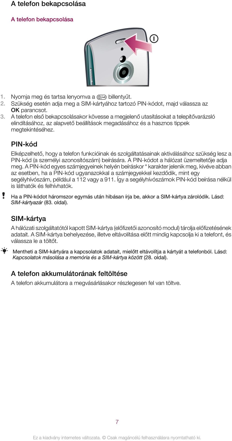 PIN-kód Elképzelhető, hogy a telefon funkcióinak és szolgáltatásainak aktiválásához szükség lesz a PIN-kód (a személyi azonosítószám) beírására. A PIN-kódot a hálózat üzemeltetője adja meg.