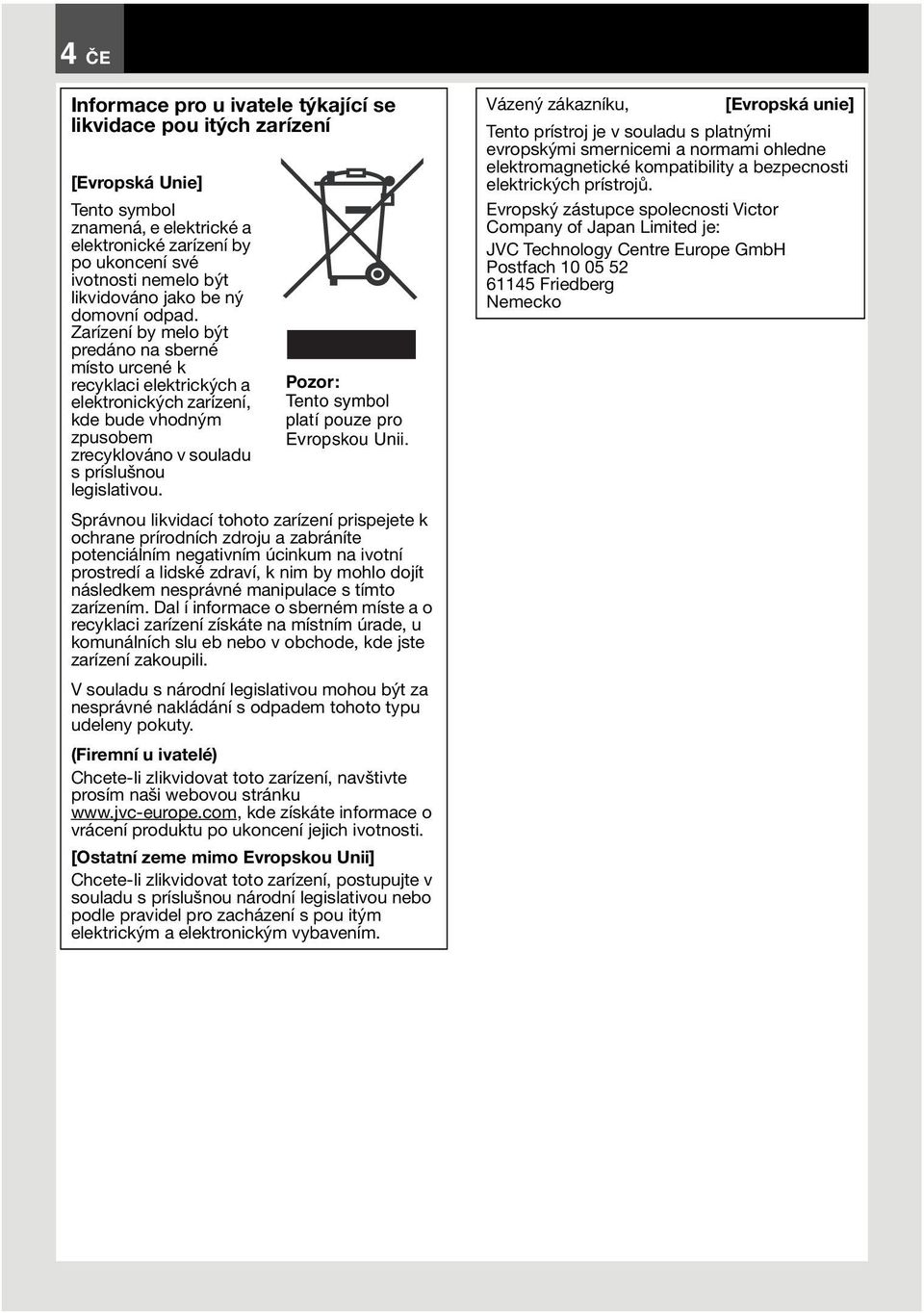 Zarízení by melo být predáno na sberné místo urcené k recyklaci elektrických a elektronických zarízení, kde bude vhodným zpusobem zrecyklováno v souladu s príslušnou legislativou.