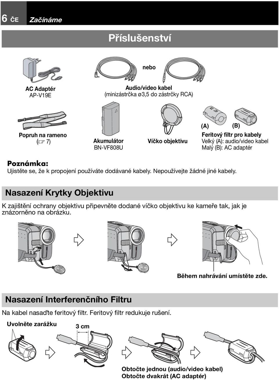 Nasazení Krytky Objektivu K zajištění ochrany objektivu připevněte dodané víčko objektivu ke kameře tak, jak je znázorněno na obrázku. Během nahrávání umístěte zde.