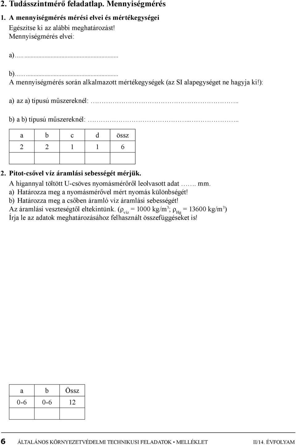 Pitot-csővel víz áramlási sebességét mérjük. A higannyal töltött U-csöves nyomásmérőről leolvasott adat. mm. a) Határozza meg a nyomásmérővel mért nyomás különbségét!