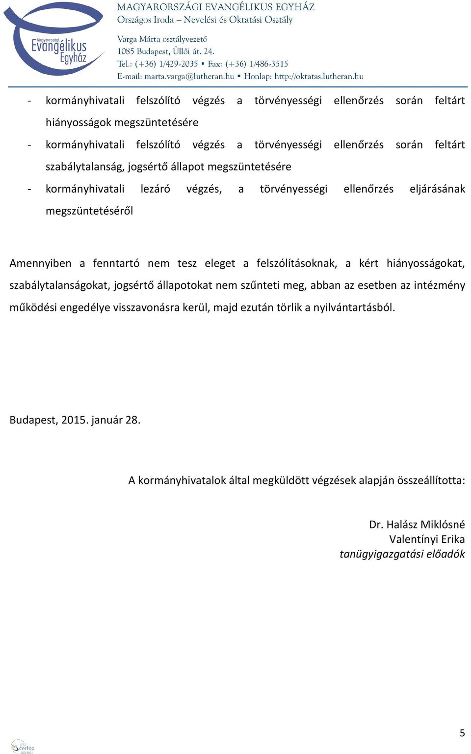 felszólításoknak, a kért hiányosságokat, szabálytalanságokat, jogsértő állapotokat nem szűnteti meg, abban az esetben az intézmény működési engedélye visszavonásra kerül, majd ezután