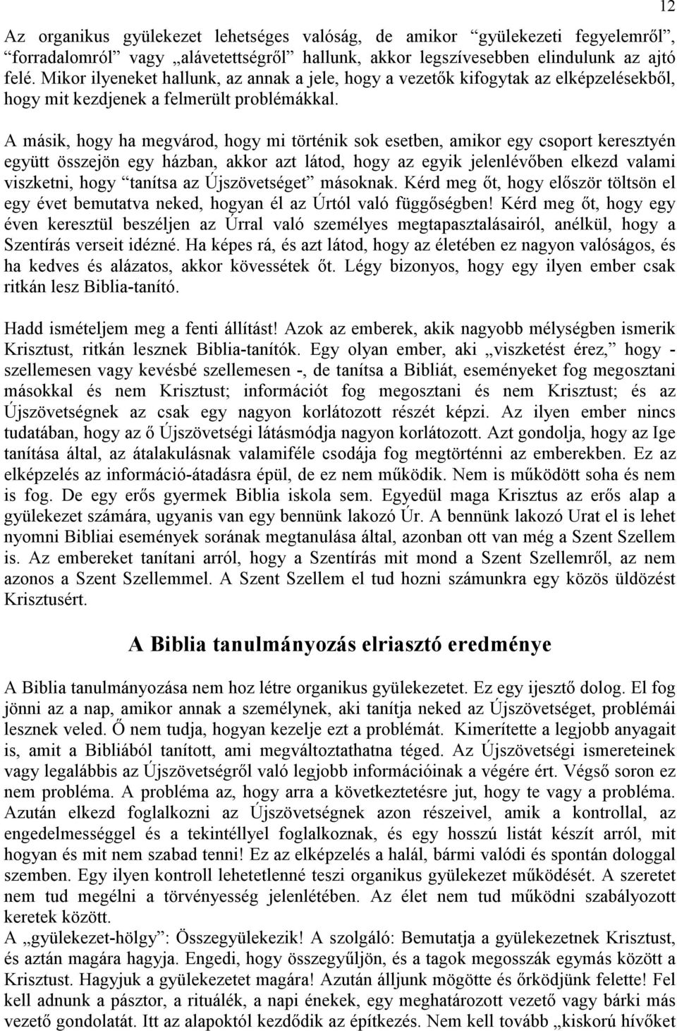 A másik, hogy ha megvárod, hogy mi történik sok esetben, amikor egy csoport keresztyén együtt összejön egy házban, akkor azt látod, hogy az egyik jelenlévıben elkezd valami viszketni, hogy tanítsa az