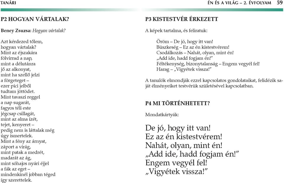 Mint tavaszi reggel a nap sugarát, fagyos téli este jégcsap csillagát, mint az alma ízét, tejet, kenyeret pedig nem is láttalak még úgy ismertelek.