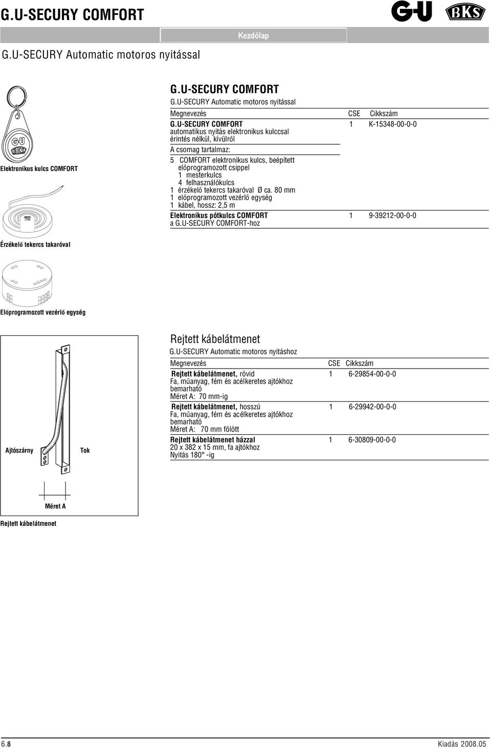 felhasználókulcs 1 érzékelő tekercs takaróval Ø ca. 0 mm 1 előprogramozott vezérlő egység 1 kábel, hossz: 2, m Elektronikus pótkulcs COMFORT 1 9-39212-00-0-0 a G.