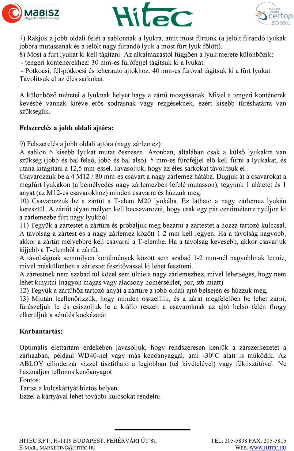 - Pótkocsi, fél-pótkocsi és teherautó ajtókhoz: 40 mm-es fúróval tágítsuk ki a fúrt lyukat. Távolítsuk el az éles sarkokat. A különböző méretei a lyuknak helyet hagy a zártű mozgásának.