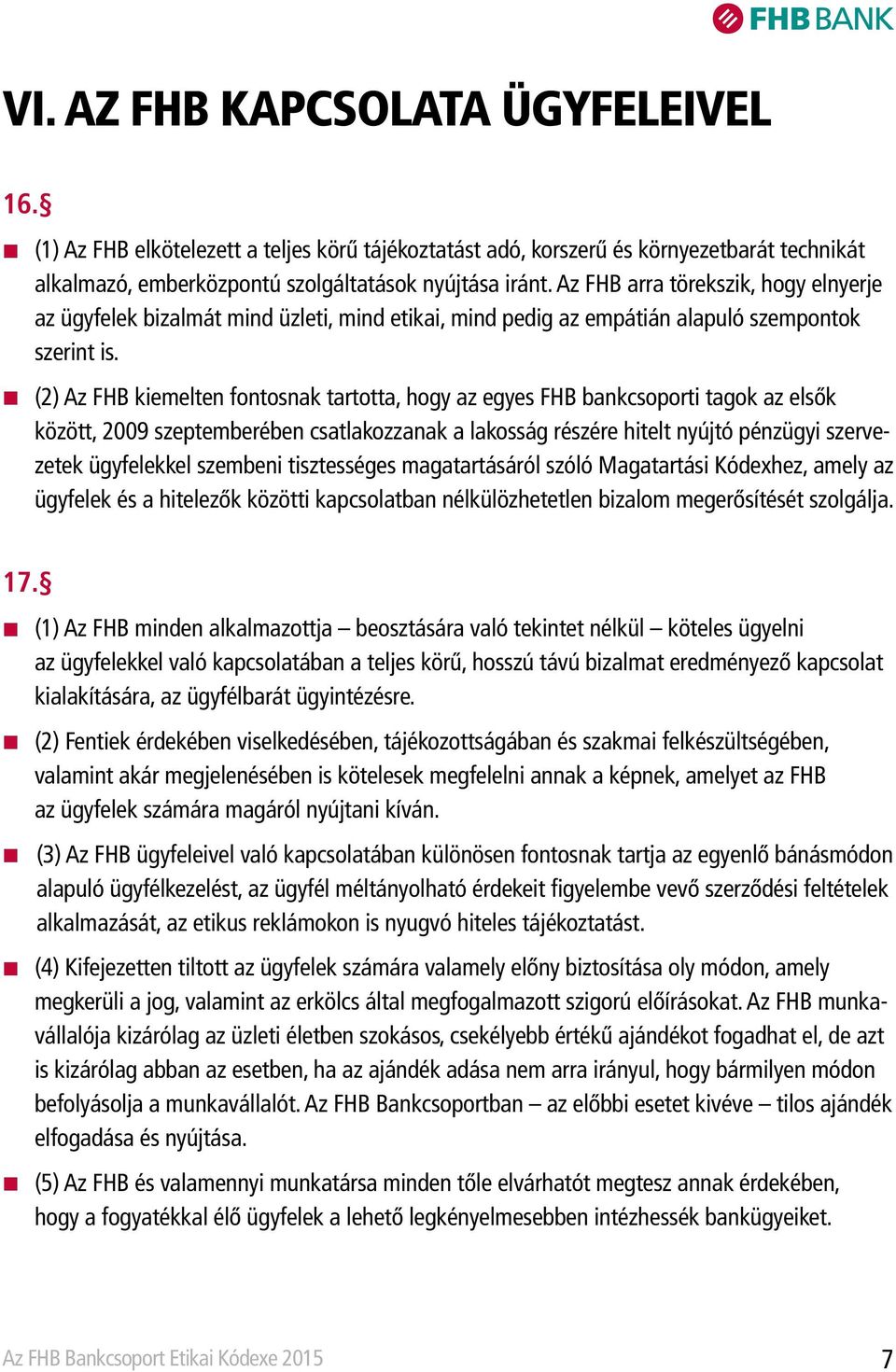 (2) Az FHB kiemelten fontosnak tartotta, hogy az egyes FHB bankcsoporti tagok az elsők között, 2009 szeptemberében csatlakozzanak a lakosság részére hitelt nyújtó pénzügyi szervezetek ügyfelekkel