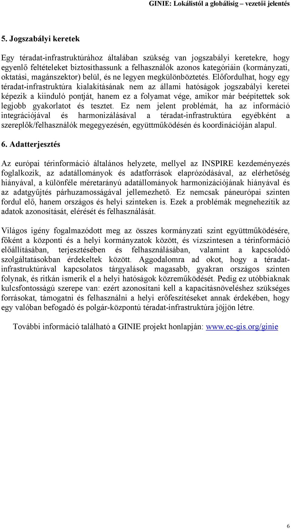 Előfordulhat, hogy egy téradat-infrastruktúra kialakításának nem az állami hatóságok jogszabályi keretei képezik a kiinduló pontját, hanem ez a folyamat vége, amikor már beépítettek sok legjobb