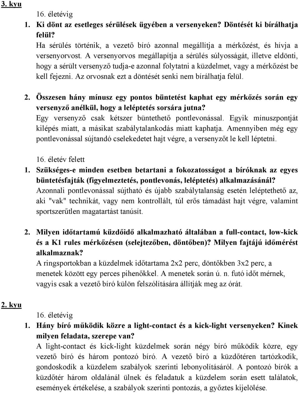 A versenyorvos megállapítja a sérülés súlyosságát, illetve eldönti, hogy a sérült versenyző tudja-e azonnal folytatni a küzdelmet, vagy a mérkőzést be kell fejezni.