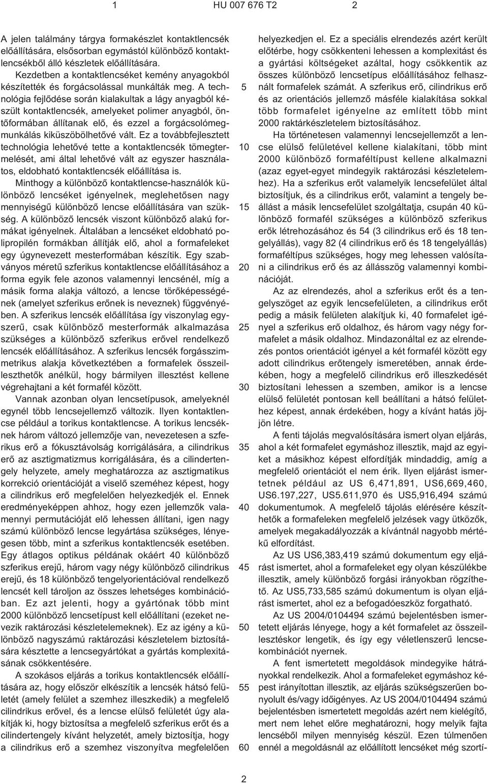 A technológia fejlõdése során kialakultak a lágy anyagból készült kontaktlencsék, amelyeket polimer anyagból, öntõformában állítanak elõ, és ezzel a forgácsolómegmunkálás kiküszöbölhetõvé vált.