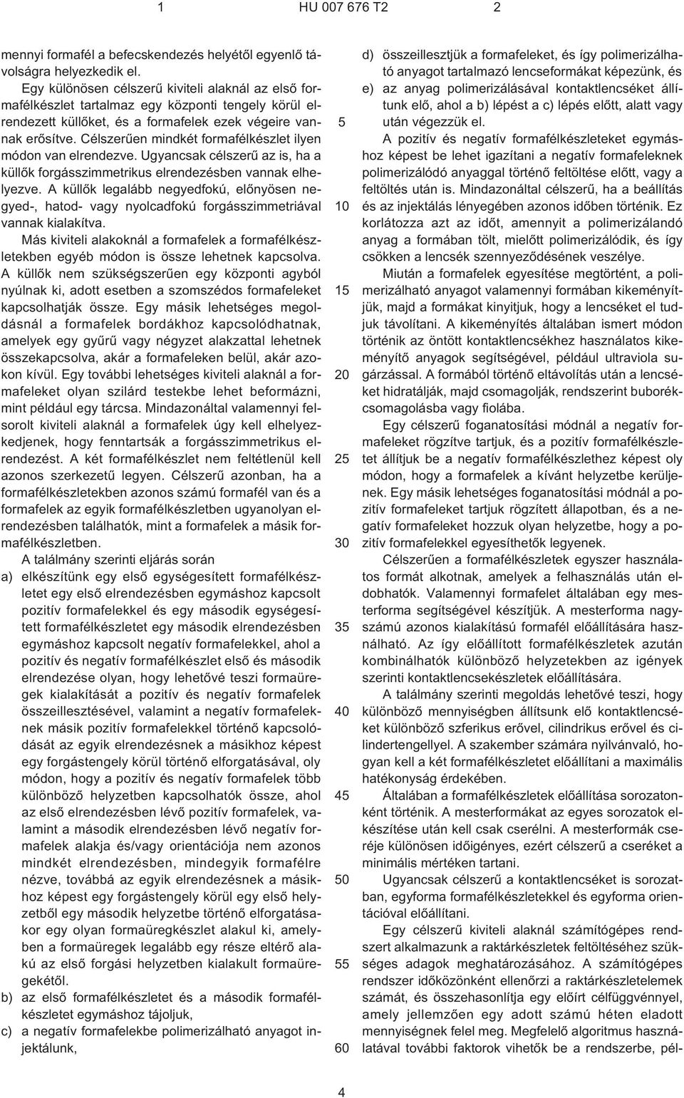 Célszerûen mindkét formafélkészlet ilyen módon van elrendezve. Ugyancsak célszerû az is, ha a küllõk forgásszimmetrikus elrendezésben vannak elhelyezve.