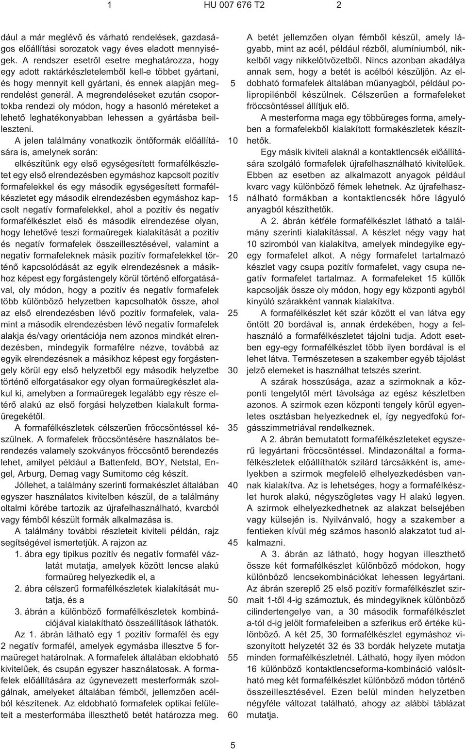 A megrendeléseket ezután csoportokba rendezi oly módon, hogy a hasonló méreteket a lehetõ leghatékonyabban lehessen a gyártásba beilleszteni.