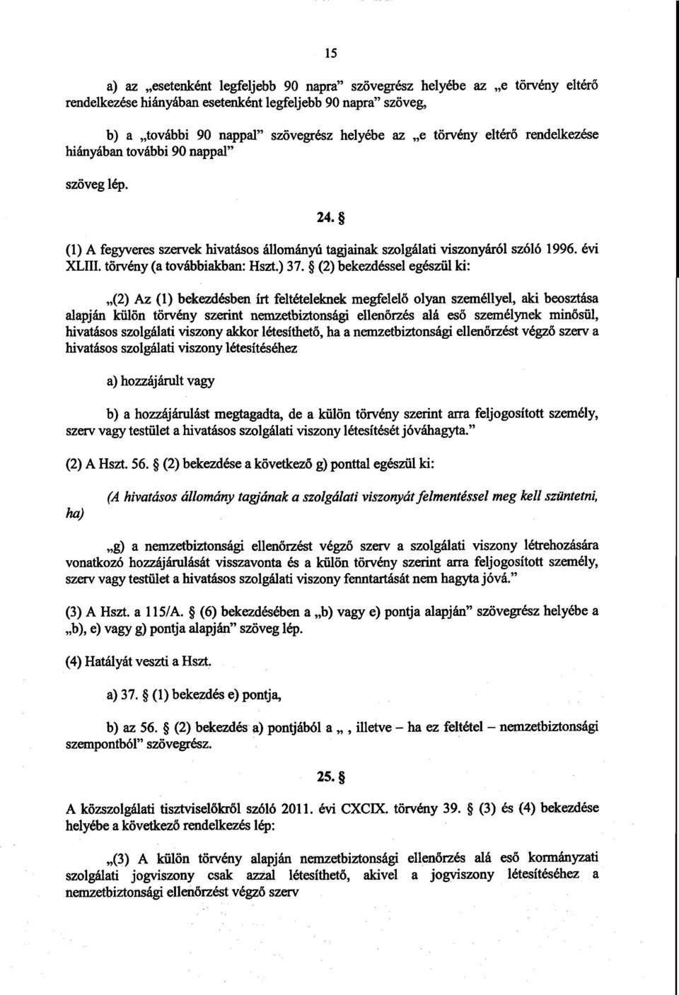 (2) bekezdéssel egészül ki : (2) Az (1) bekezdésben írt feltételeknek megfelel ő olyan személlyel, aki beosztása alapján külön törvény szerint nemzetbiztonsági ellenőrzés alá es ő személynek minősül,