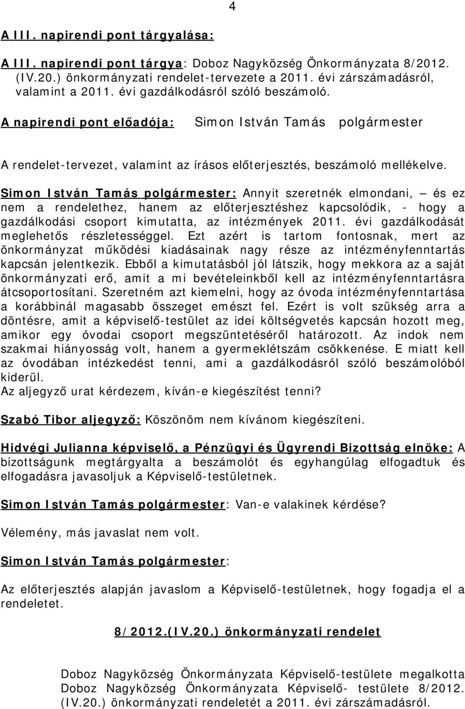 Simon István Tamás polgármester: Annyit szeretnék elmondani, és ez nem a rendelethez, hanem az előterjesztéshez kapcsolódik, - hogy a gazdálkodási csoport kimutatta, az intézmények 2011.