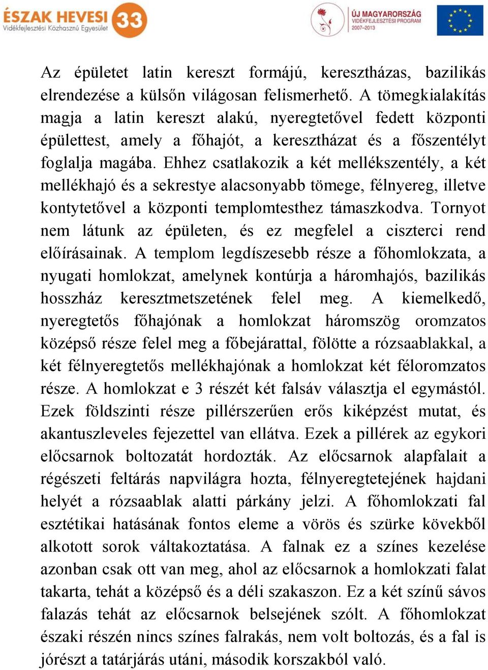 Ehhez csatlakozik a két mellékszentély, a két mellékhajó és a sekrestye alacsonyabb tömege, félnyereg, illetve kontytetővel a központi templomtesthez támaszkodva.