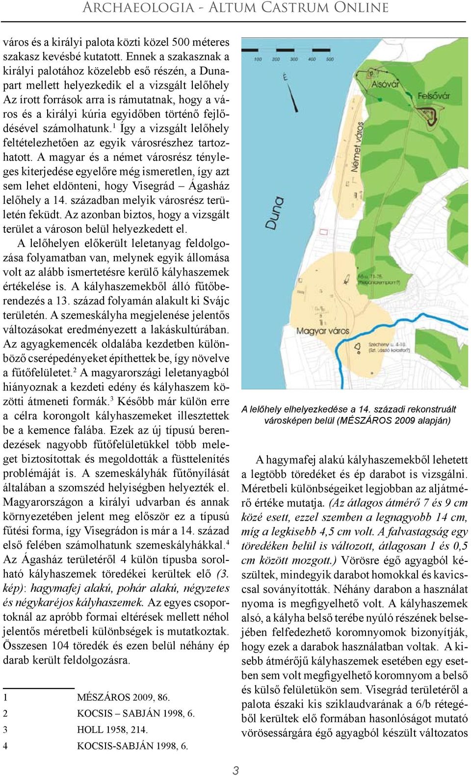 történő fejlődésével számolhatunk. 1 Így a vizsgált lelőhely feltételezhetően az egyik városrészhez tartozhatott.