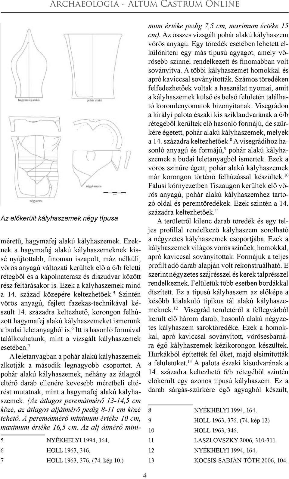 feltárásakor is. Ezek a kályhaszemek mind a 14. század közepére keltezhetőek. 5 Szintén vörös anyagú, fejlett fazekas-technikával készült 14.