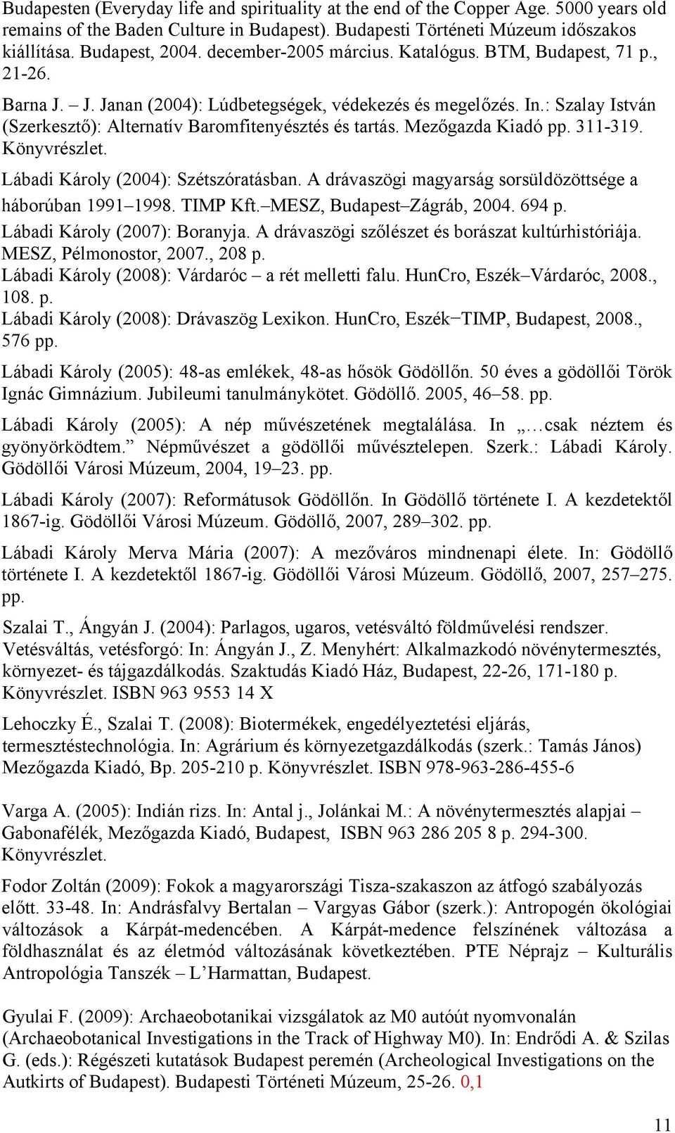 Mezőgazda Kiadó pp. 311-319. Könyvrészlet. Lábadi Károly (2004): Szétszóratásban. A drávaszögi magyarság sorsüldözöttsége a háborúban 1991 1998. TIMP Kft. MESZ, Budapest Zágráb, 2004. 694 p.