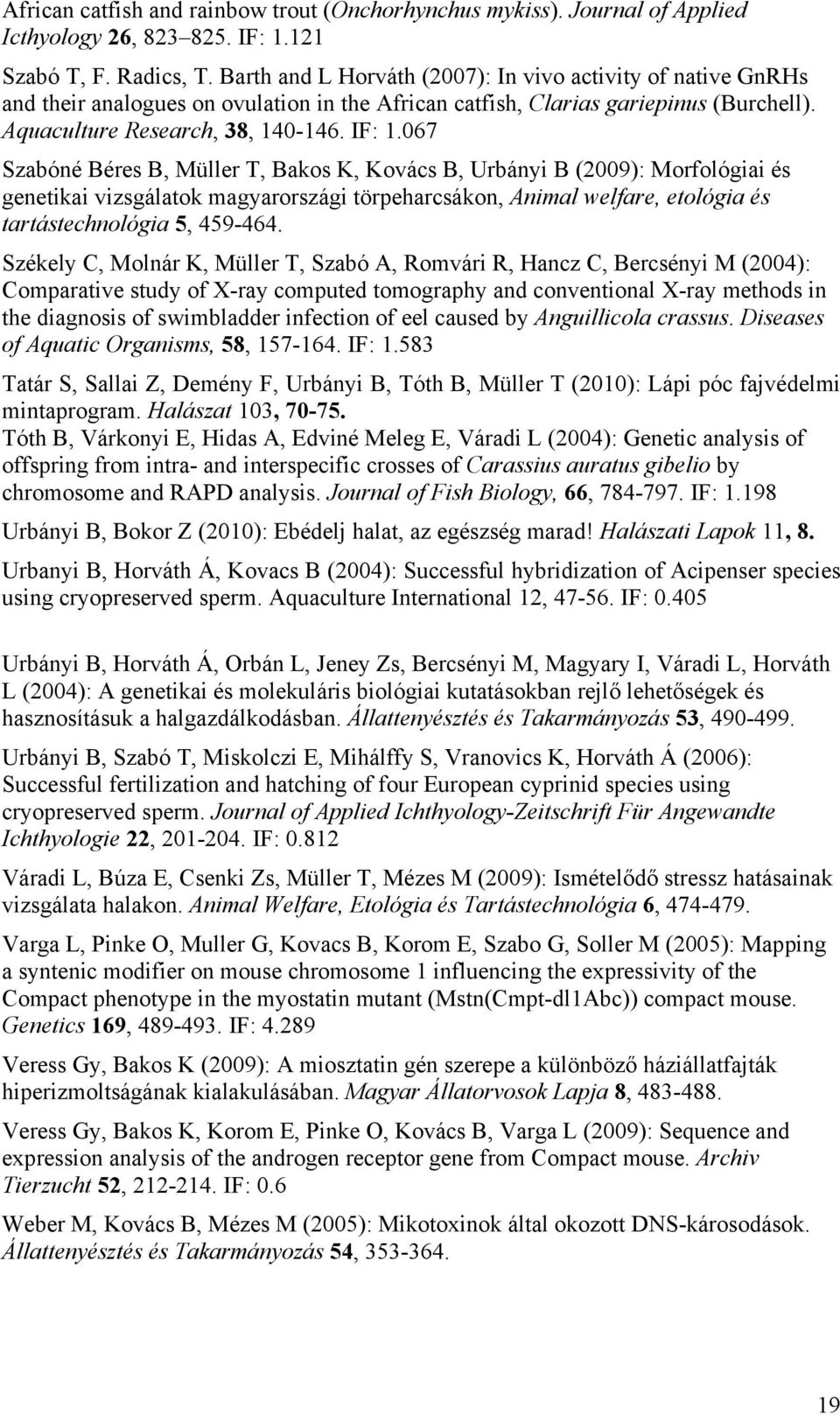 067 Szabóné Béres B, Müller T, Bakos K, Kovács B, Urbányi B (2009): Morfológiai és genetikai vizsgálatok magyarországi törpeharcsákon, Animal welfare, etológia és tartástechnológia 5, 459-464.