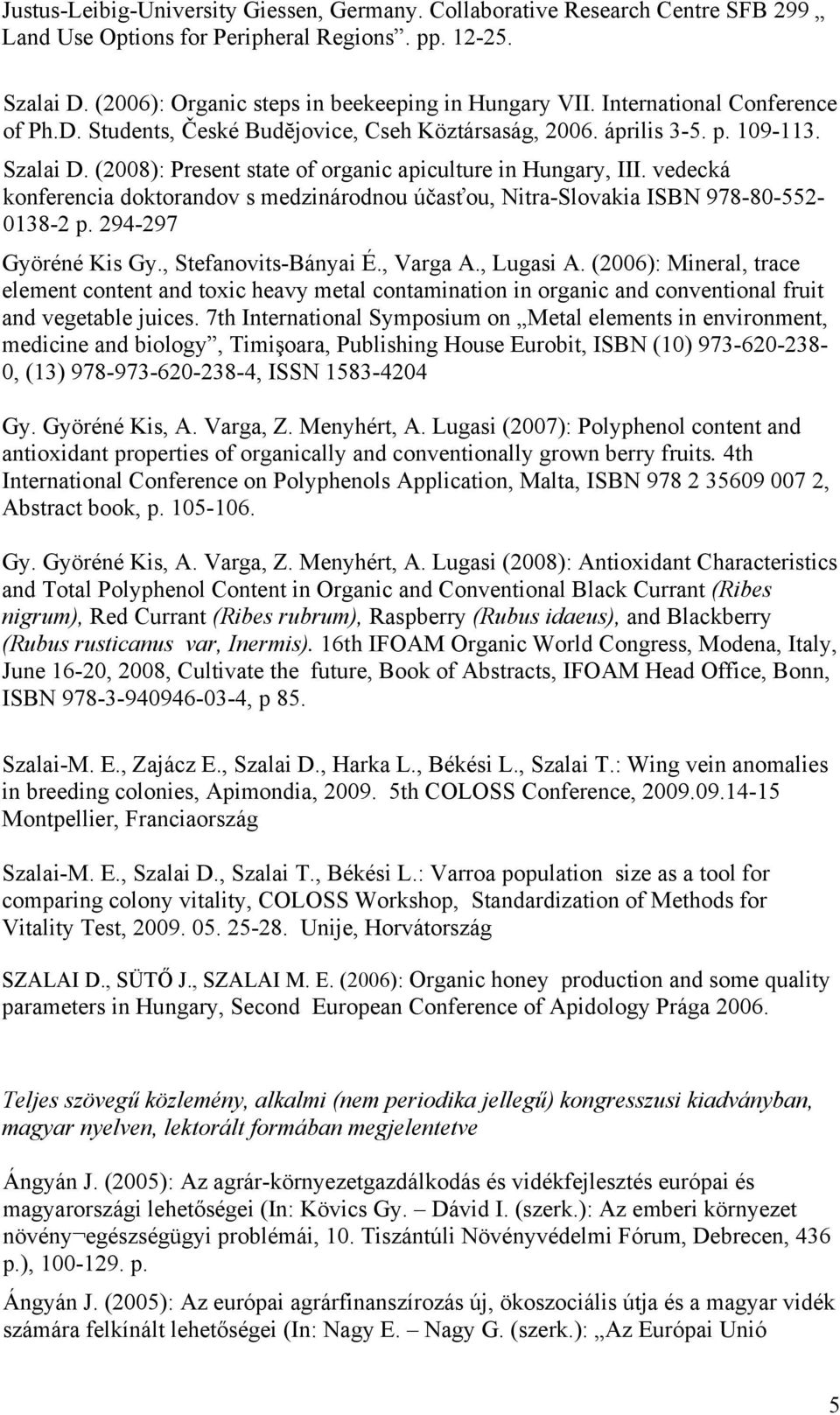 vedecká konferencia doktorandov s medzinárodnou účasťou, Nitra-Slovakia ISBN 978-80-552-0138-2 p. 294-297 Györéné Kis Gy., Stefanovits-Bányai É., Varga A., Lugasi A.